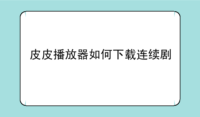 皮皮播放器如何下载连续剧