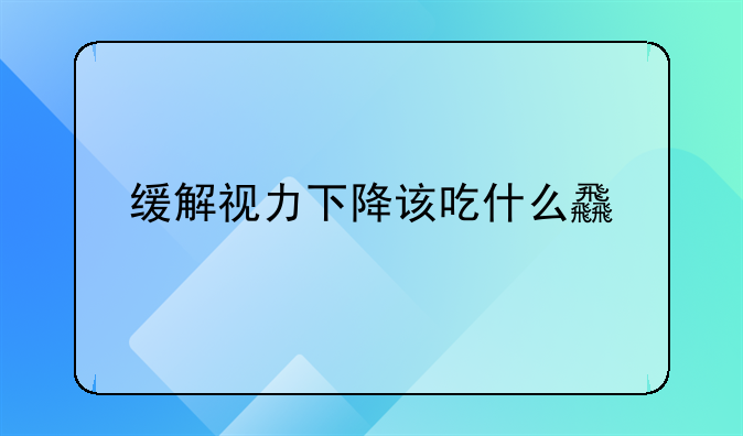 缓解视力下降该吃什么食物