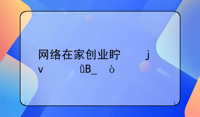 网络在家创业真的靠谱吗？