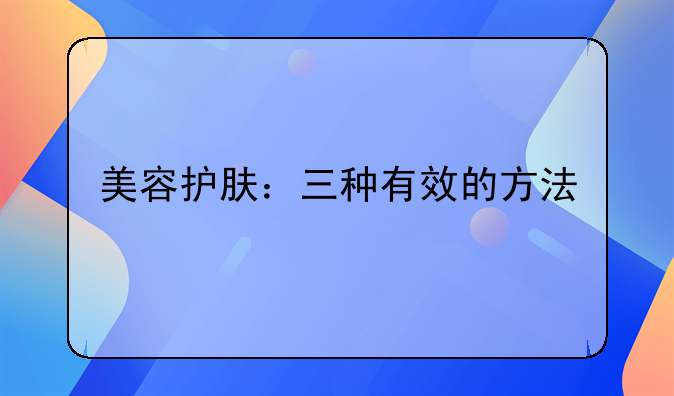 美容护肤：三种有效的方法