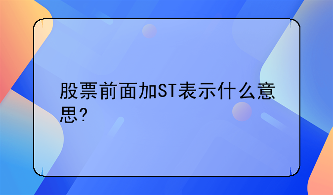 股票前面加ST表示什么意思?