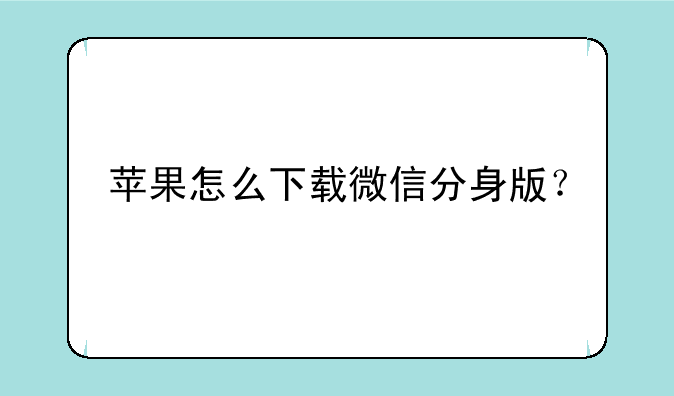 苹果怎么下载微信分身版？