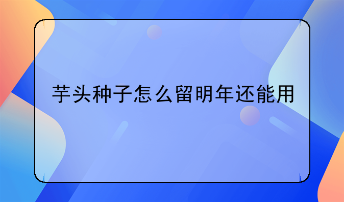 芋头种子怎么留明年还能用