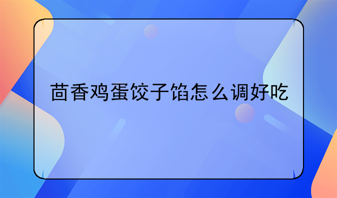 茴香鸡蛋饺子馅怎么调好吃