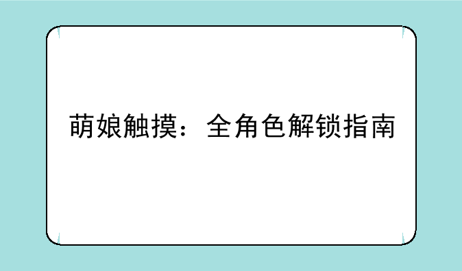 萌娘触摸：全角色解锁指南
