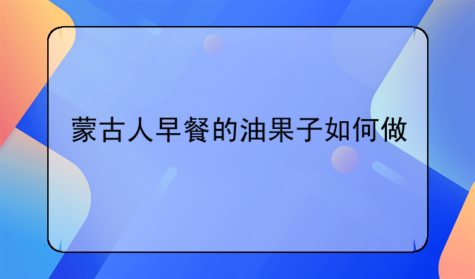 蒙古人早餐的油果子如何做