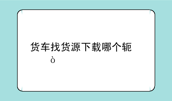 货车找货源下载哪个软件？