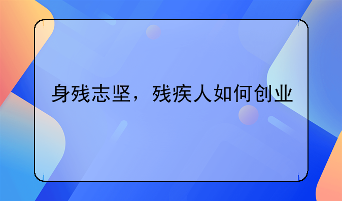 身残志坚，残疾人如何创业