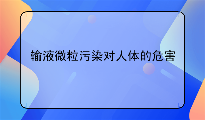 输液微粒污染对人体的危害