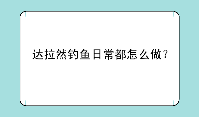 达拉然钓鱼日常都怎么做？