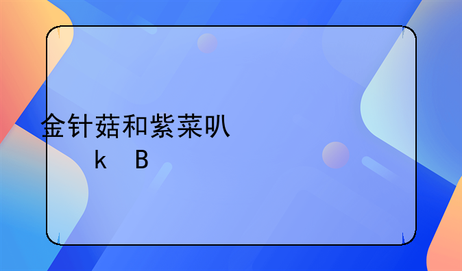 金针菇和紫菜可以一起做吗