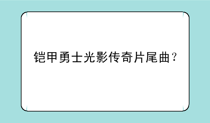 铠甲勇士光影传奇片尾曲？