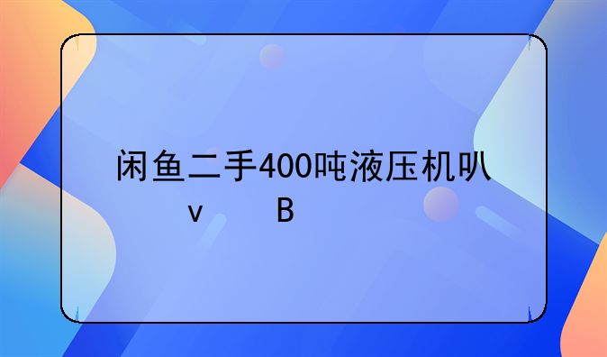 闲鱼二手400吨液压机可靠吗