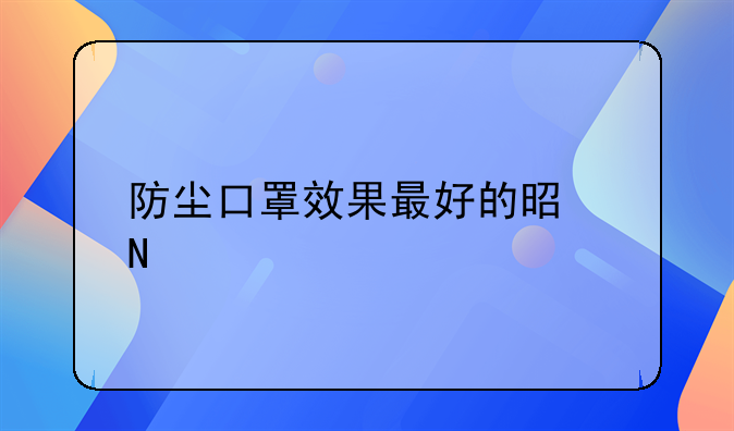 防尘口罩效果最好的是哪种