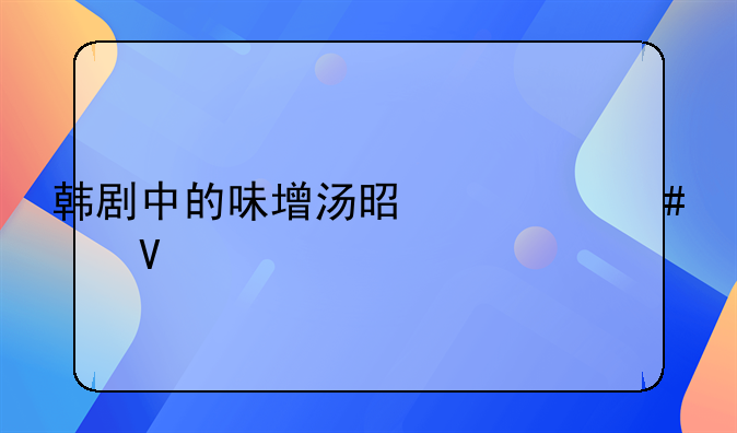 韩剧中的味增汤是什么汤啊