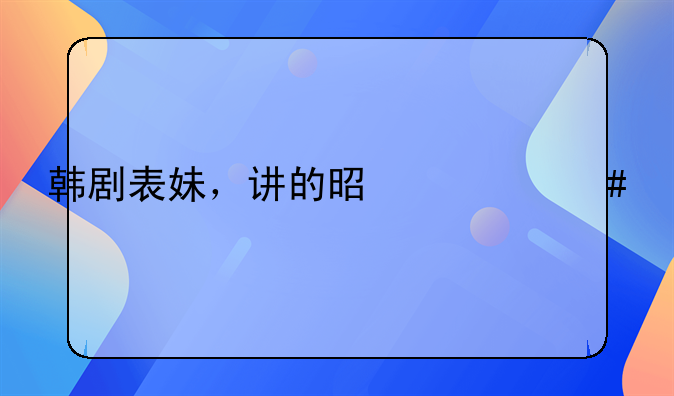 韩剧表妹，讲的是什么内容