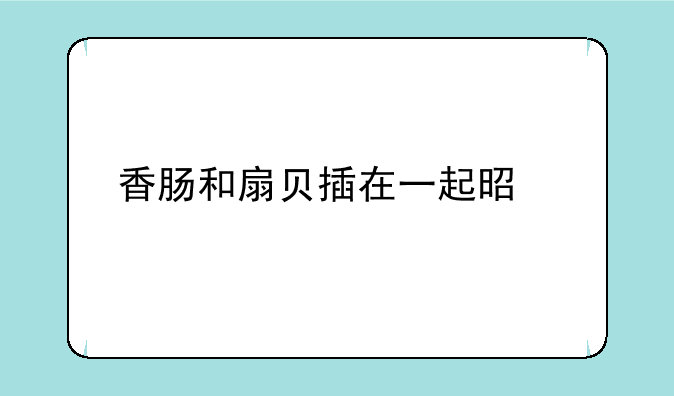 香肠和扇贝插在一起是什么