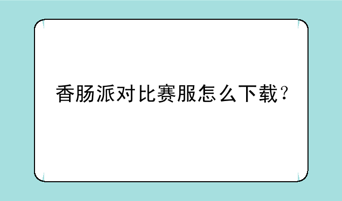 香肠派对比赛服怎么下载？