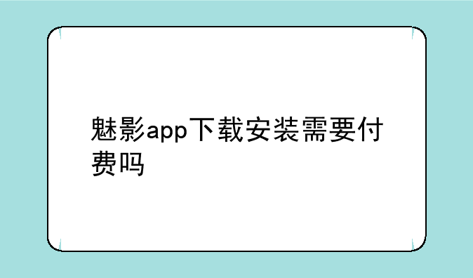 魅影app下载安装需要付费吗