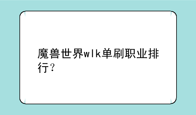 魔兽世界wlk单刷职业排行？
