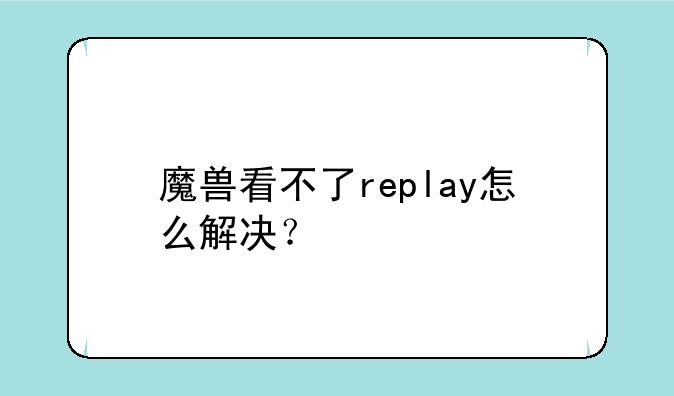 魔兽看不了replay怎么解决？
