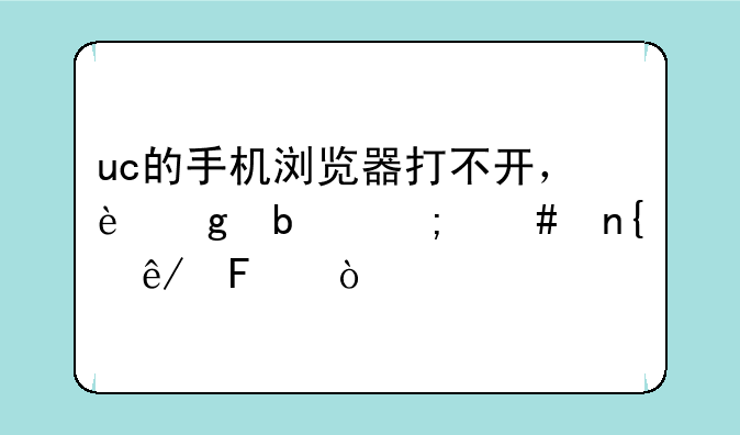 uc的手机浏览器打不开，这是怎么回事呢？