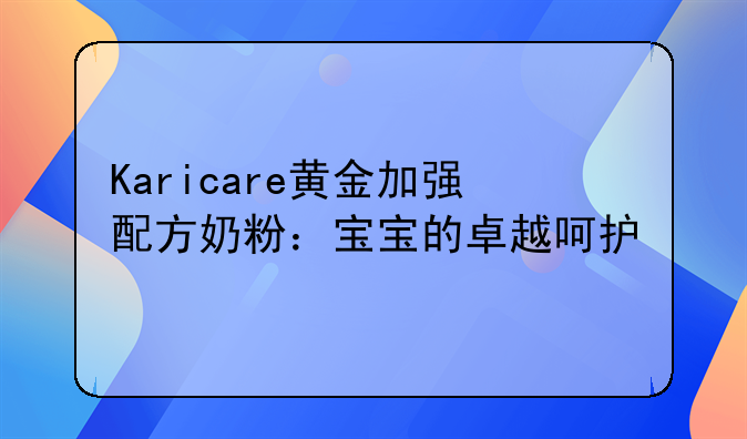 Karicare黄金加强配方奶粉：宝宝的卓越呵护