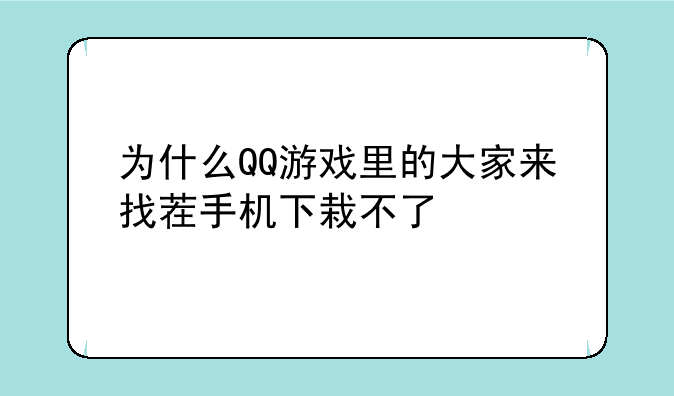 为什么QQ游戏里的大家来找茬手机下栽不了