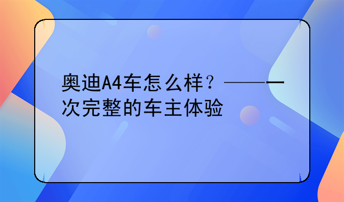 奥迪A4车怎么样？——一次完整的车主体验