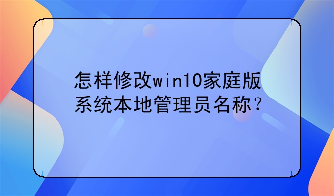 怎样修改win10家庭版系统本地管理员名称？