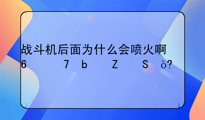 战斗机后面为什么会喷火啊?不是喷气式么?