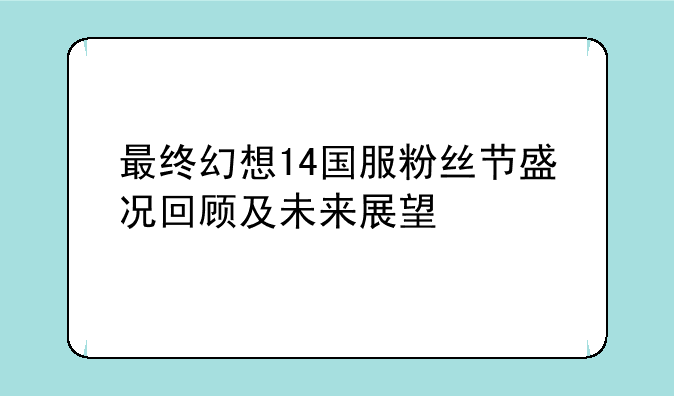 最终幻想14国服粉丝节盛况回顾及未来展望