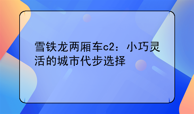 雪铁龙两厢车c2：小巧灵活的城市代步选择