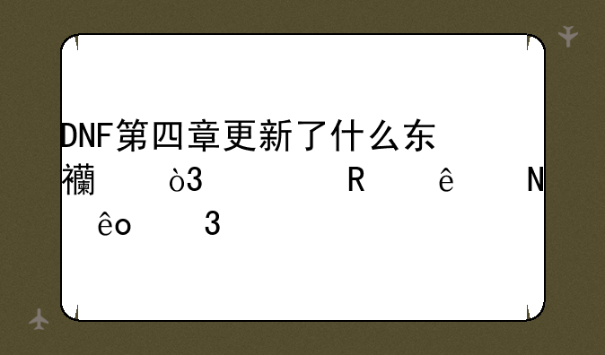 DNF第四章更新了什么东西，修改了哪些职业