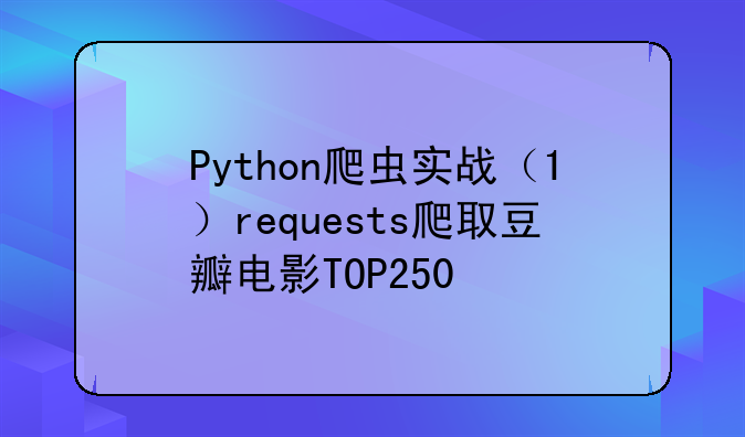 Python爬虫实战（1）requests爬取豆瓣电影TOP250