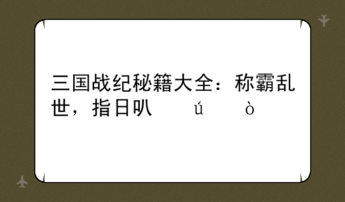 三国战纪秘籍大全：称霸乱世，指日可待！