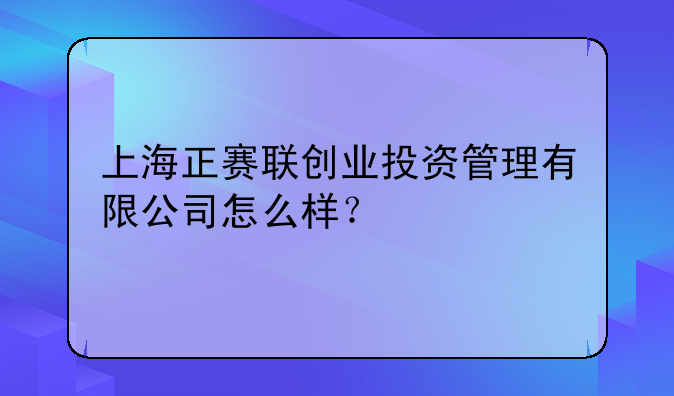 上海正赛联创业投资管理有限公司怎么样？