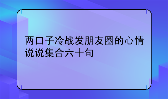 两口子冷战发朋友圈的心情说说集合六十句