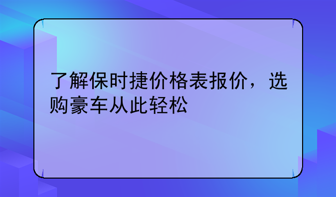 了解保时捷价格表报价，选购豪车从此轻松