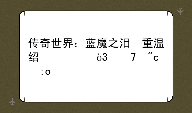 传奇世界：蓝魔之泪—重温经典，再战玛法