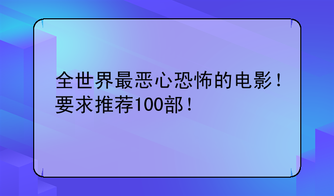 全世界最恶心恐怖的电影！要求推荐100部！