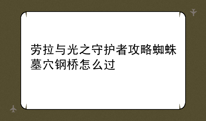 劳拉与光之守护者攻略蜘蛛墓穴钢桥怎么过