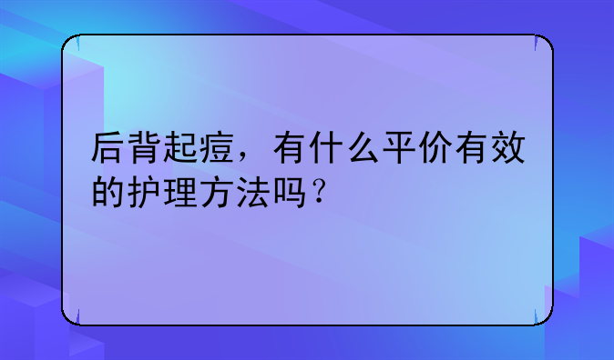 后背起痘，有什么平价有效的护理方法吗？