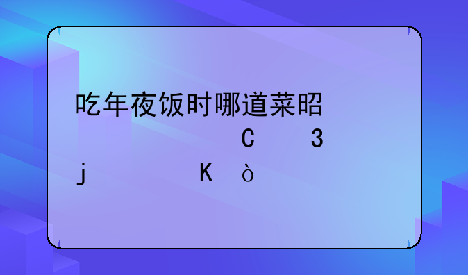 吃年夜饭时哪道菜是你们家餐桌上的主角？