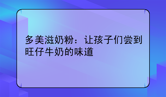 多美滋奶粉：让孩子们尝到旺仔牛奶的味道