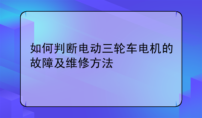 如何判断电动三轮车电机的故障及维修方法