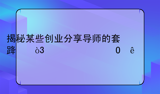 揭秘某些创业分享导师的套路，你上当了么