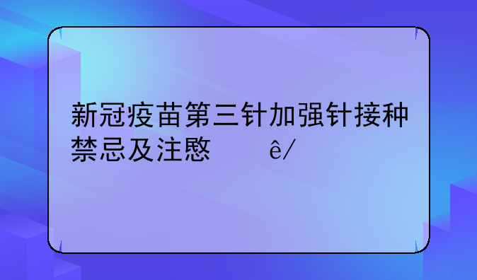 新冠疫苗第三针加强针接种禁忌及注意事项