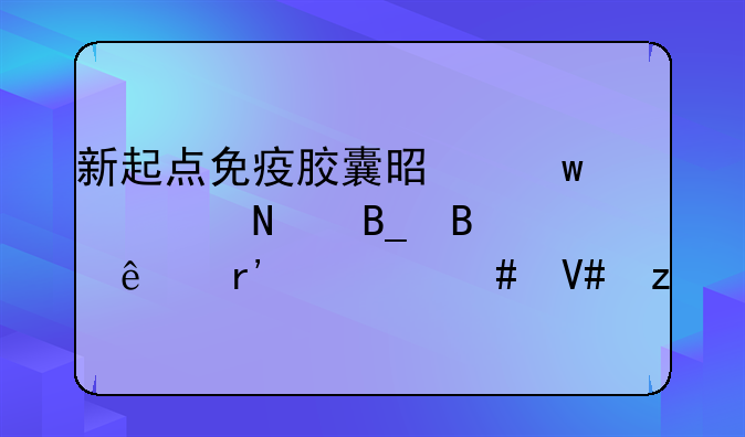 新起点免疫胶囊是保健品吗吃了有什么效果