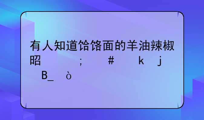 有人知道饸饹面的羊油辣椒是怎么做的吗？